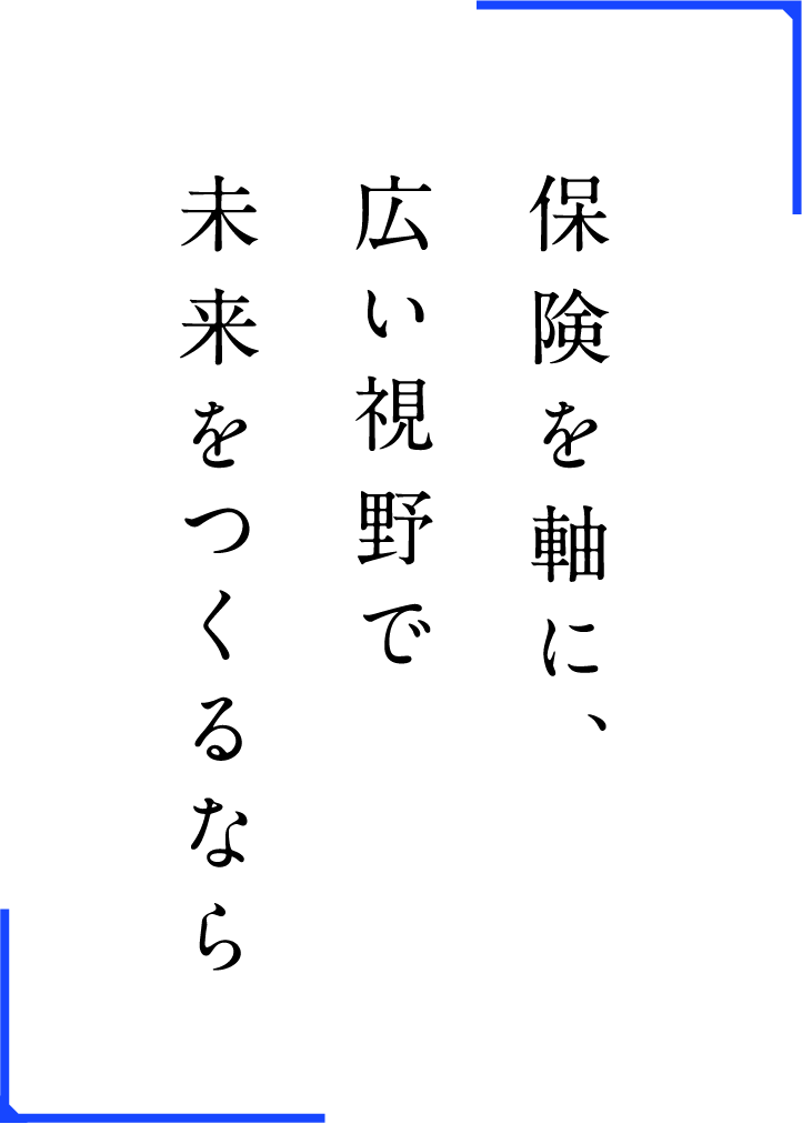 保険を軸に、広い視野で未来をつくるなら